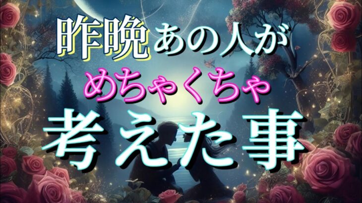 【あの人が◯◯します‼️】昨晩あの人がめちゃくちゃ考えた事💗恋愛タロット