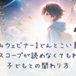 お試し視聴【星読みウェビナー】どんとこい夏休み！ホロスコープが読めなくてもわかる子どもとの関わり方