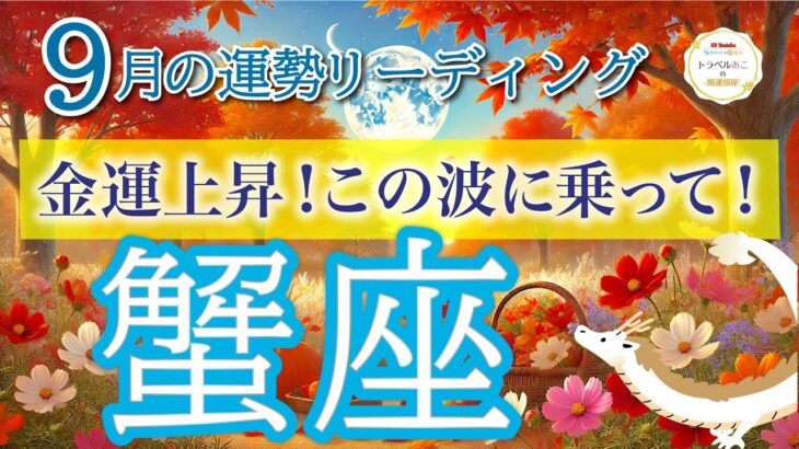 蟹座9月🌕勢いに乗る経済運💰〇〇が成功を引き寄せる秘訣！仕事運・人間関係運・恋愛運・金運・全体運［タロット/オラクル/ルノルマン］