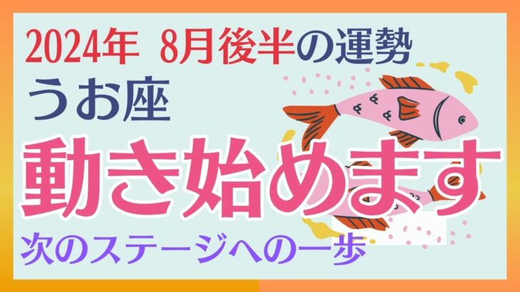 【魚座】 2024年8月後半の運勢 〜動き始めます　次のステージへの一歩!!〜