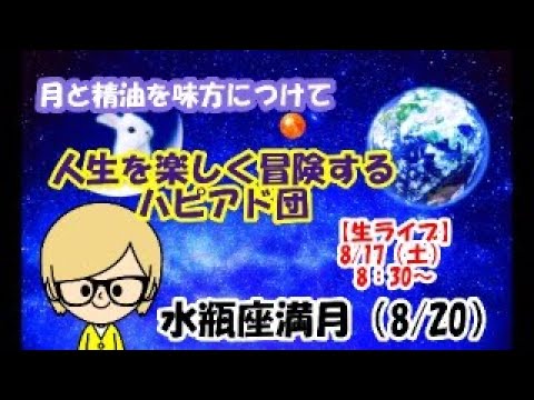 【星占い 満月 水瓶座】月と精油を味方に…人生を楽しく冒険するハッピーアドベンチャー団。2週間の人生という航海の目印を知って人生を楽しく過ごしていく生ライブ！水瓶座満月（8月20日）