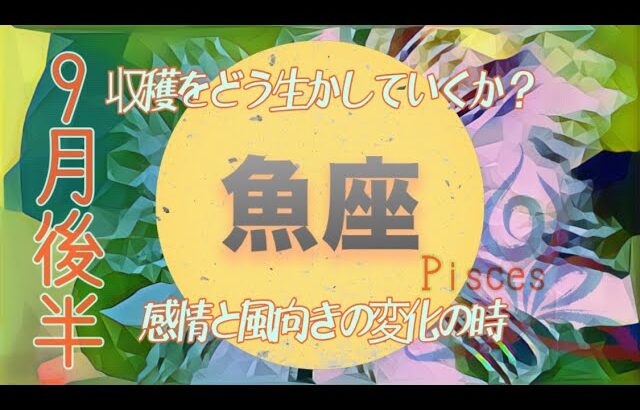 【9月後半✴︎魚座】いつもの自分を変えていくきっかけはもうすぐそこ！大きく変化していく日常、関係、仕事◎自分への信頼度もアップ✴︎パワフル月【2024】