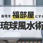 【トイレ編】自宅を福部屋にする琉球風水術