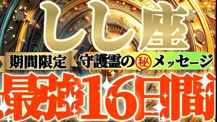 【獅子座♌️】期間限定⚠️知ると知らないとでは大違い！！最強16日間の過ごし方で運気激変するよ！　守護霊様からのマル秘メッセージも　【天一天上】神々のシナリオシリーズ