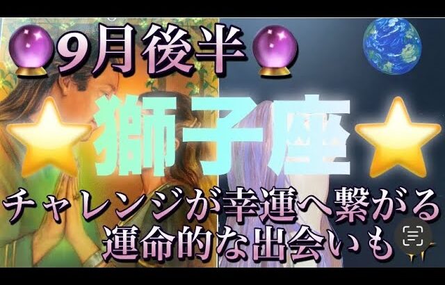 獅子座♌️さん⭐️9月後半の運勢🔮チャレンジが幸運へと繋がる‼️恋愛は運命的な出会いもあるかも✨タロット占い⭐️