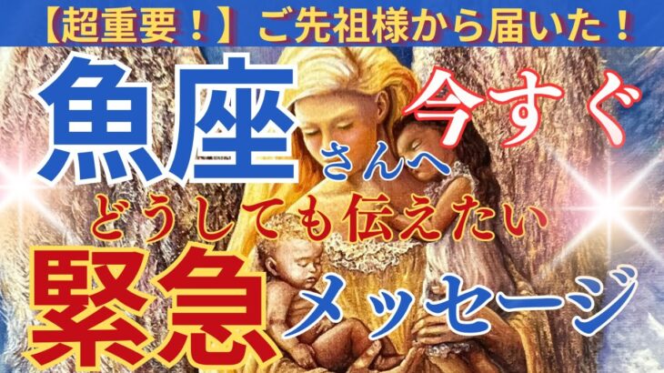 【魚座♓️】【御先祖様】〜今すぐ見て‼️緊急メッセージ‼️どうしても早く伝えたい‼️〜