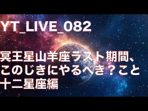 YT_live_082 冥王星山羊座ラスト期間、なにをするべきか？十二星座編