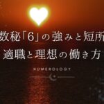 【数秘術】数秘「6」の強みと短所、適職とビジネスを成功に導く働き方を解説！