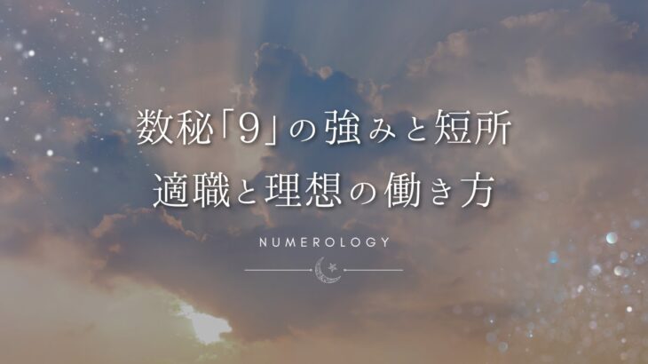 【数秘術】数秘「9」の強みと短所、適職とビジネスを成功に導く働き方を解説！