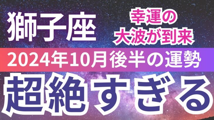 【獅子座】2024年10月後半しし座は 超絶、富と幸運を手にする運命のビックウエーブの転機がやってくる！