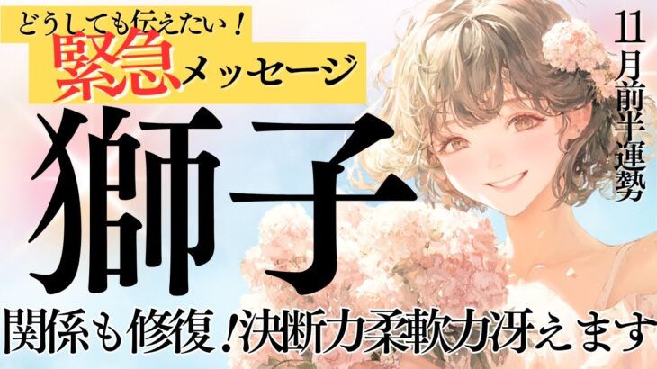 【しし座さん11月前半】共感力が新たな関係を構築！決断力冴えわたります！自信を持って行動！そして実はかなりの人気者です♪