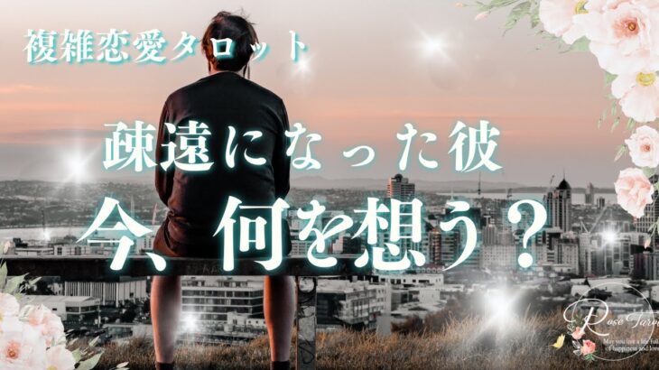 🥀複雑恋愛タロット🥀疎遠になった彼🥺今、何を想う？