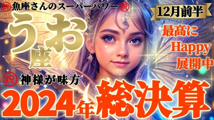 【魚座♓️12月前半運勢】2024年総決算⚠️神様が味方してくれてたね　超人的、これからもスーパーマンだね魚座さんは　✡️キャラ別鑑定/ランキング付き✡️