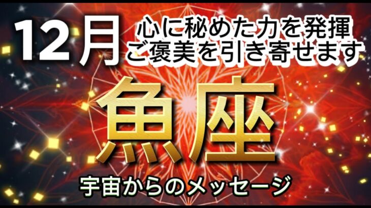 [魚座12月]心に秘めた力を発揮、喜びのご褒美を引き寄せます[宇宙からのメッセージ]