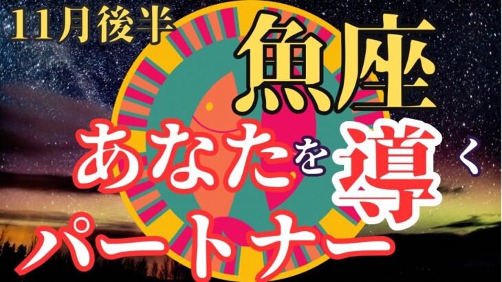 【魚座11月後半のメッセージ】あなたをあるべき姿に導いてくれるパートナーと共に人生を自由に創り出していく