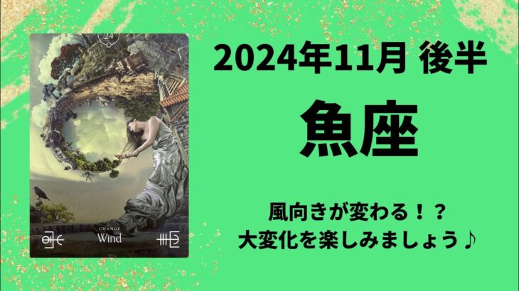 【魚座】風向きが変わる！大変化を楽しみましょう！！【うお座2024年11月16〜30日の運勢】