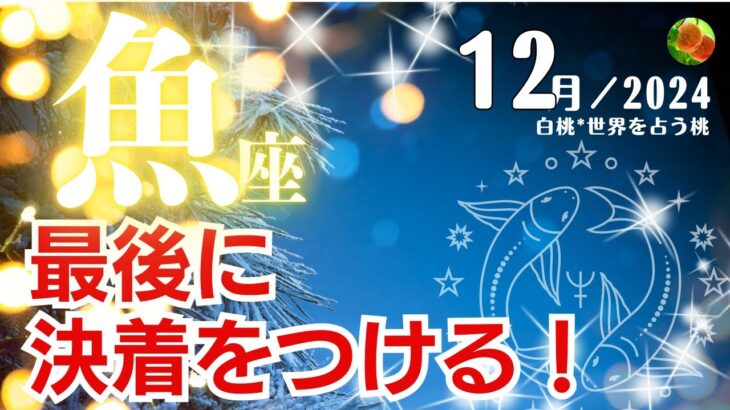 魚座♓️2024年12月★最後に決着をつける！