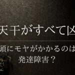 発達障害を疑う男性の命式は天干がすべて凶