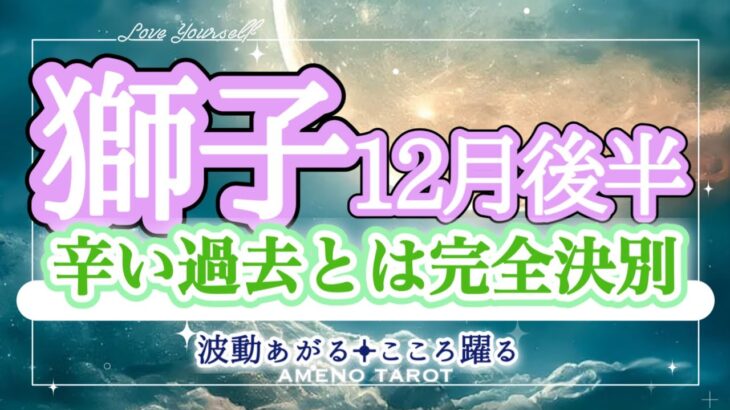 獅子座12月後半🪽清算の時‼️カルマの解消、辛い過去とは完全決別✨背中を預け合えるような人との関係が深まる💖