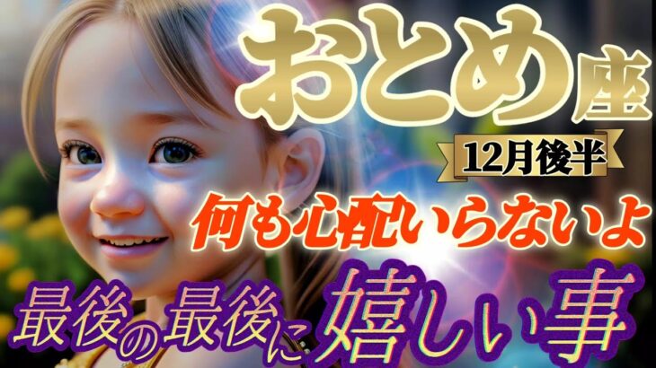 【乙女座♍12月後半運勢】最後の最後に嬉しい事　護りたい！アナタを！もう何も心配しないでね　コダワリやしがらみを突き抜けて　✡️キャラ別鑑定付き✡️