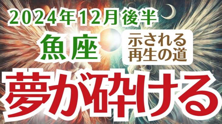 【魚座】うお座12月後半の運勢〜夢が砕け、示される再生の道〜