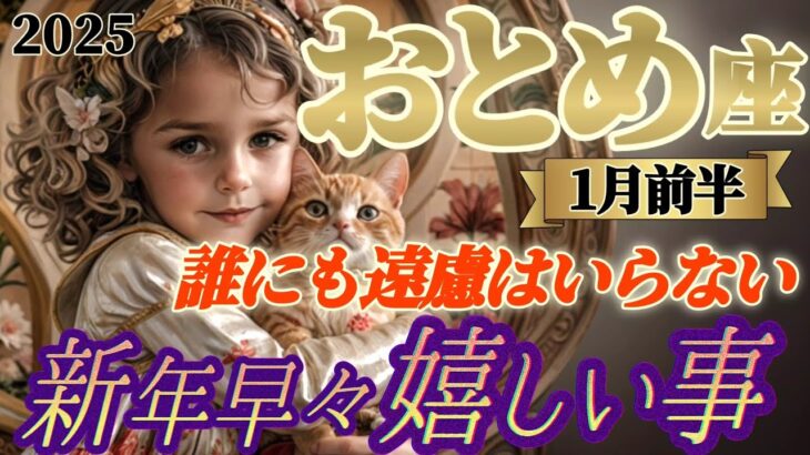 2025年【乙女座♍1月前半運勢】新年早々嬉しい事　「誰にも遠慮はいらない！」2025年の1番のテーマ　強烈なエネルギーを受け入れて！！　✡️キャラ別鑑定付き✡️