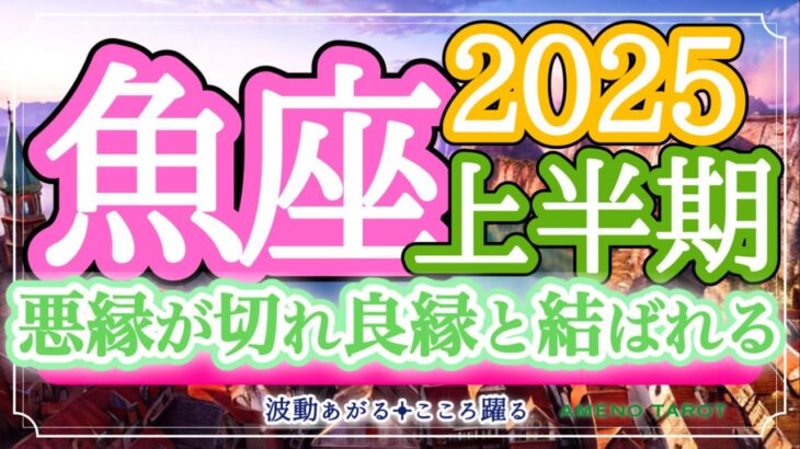 魚座2025年上半期🪽悪縁が断ち切られ、良縁と結ばれる💖もっともっと愛を感じて、自分を大切にしていける🥰✨