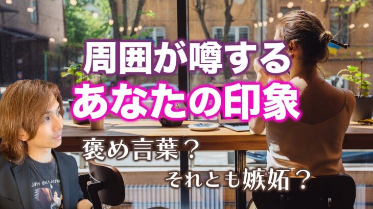 周りだけが知ってる魅力❤️あなたのウワサと印象。第一印象、やきもち‥同性・異性・友人・職場【男心タロット、細密リーディング、個人鑑定級に当たる占い】