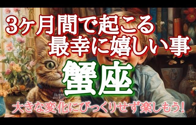 #蟹座♋️さん【#3ヶ月間に起こる最幸に嬉しい事🎉大きな変化にびっくりせずに楽しもう！✨】※見た時がタイミング✨お仕事のご依頼やイベント各種のお知らせは概要欄から💁‍♀️