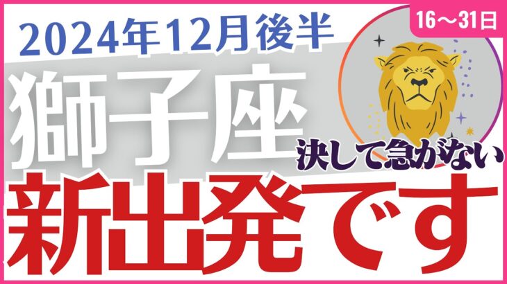 【獅子座】2024年12月後半 しし座の運勢をタロットと星✨で読み解く🔮奇跡の再出発🛣️「新出発です❗」