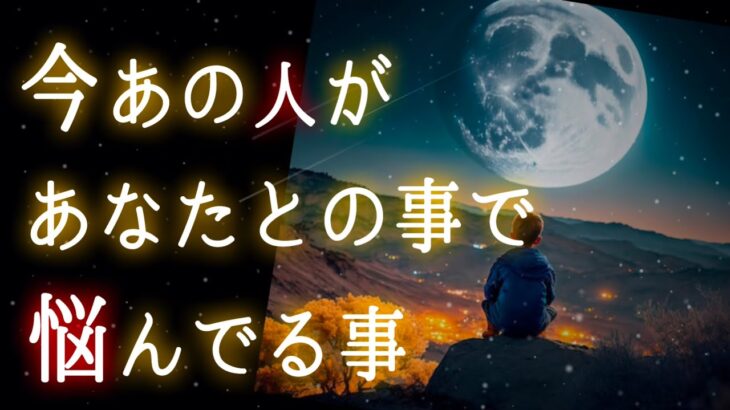 【🌕👀あの人の気持ちが丸見えに❤️‍🔥】今あの人があなたとの事で悩んでる事🌌