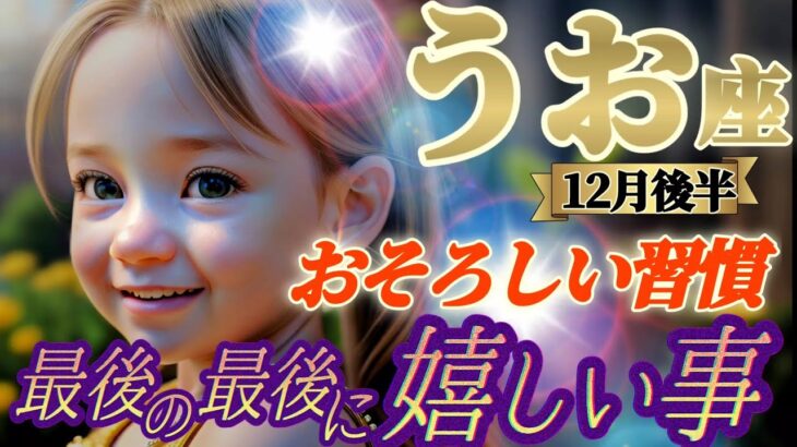 【魚座♓️12月後半運勢】最後の最後に嬉しい事　どれだけ！？おっそろしい習慣に、見苦しいけど涙出るよ…もう　✡️キャラ別鑑定付き✡️