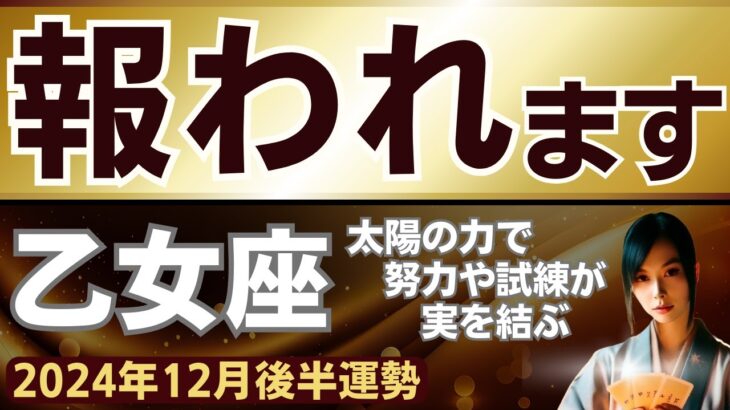 【乙女座】2024年12月後半おとめ座の運勢をタロット占い・占星術で鑑定～太陽の力で試練や努力が実を結び報われます～（総合運、恋愛運、仕事運、金運、健康運、対人・人間関係運）