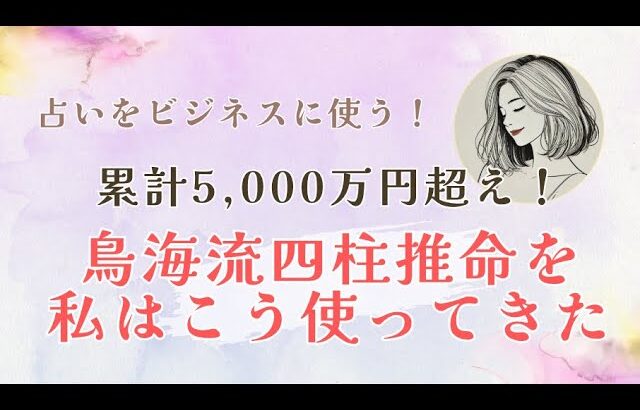 鳥海流四柱推命をビジネスに活用して累計5,000万売り上げた私の活用方法について