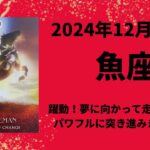 【魚座】躍動！夢に向かってパワフルに走りましょう！！【うお座2024年12月1〜15日の運勢】