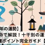 【2025年の運勢】四柱推命で解説！十干別の運気サイクルと開運ポイント完全ガイド【必見】