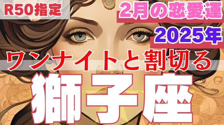 【R50指定】獅子座　2月の恋愛運　愛に根拠を求めないホンモノの愛を手に入れ始める月　50代以上　2025年