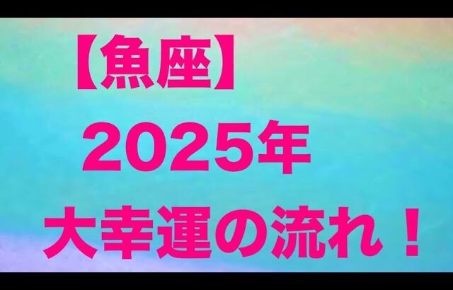 魚座♓️ 2025年の大幸運の流れ☀️💕🌟