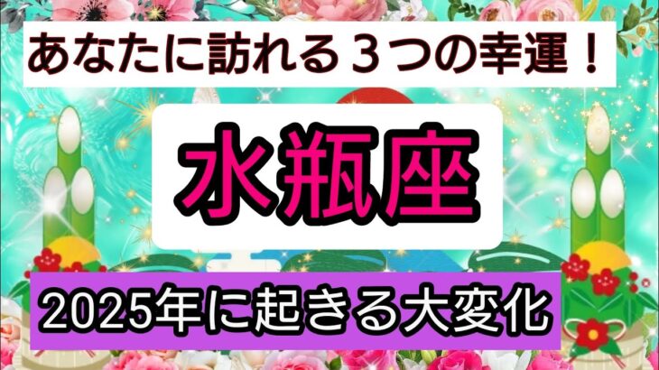 開運💎【水瓶座】2025年に起きる大変化💖あなたに訪れる幸せ、ベスト３！