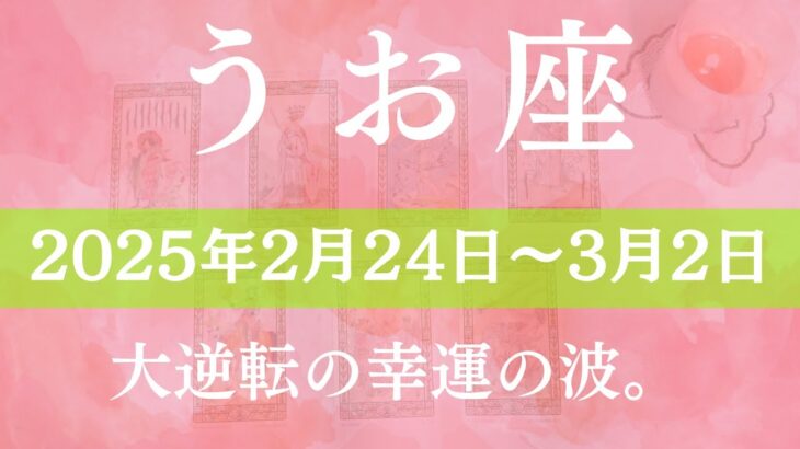 【 うお座 ♓ 】週間リーディング( 2025年 2月24日の週)大逆転の幸運の波。 魚座 タロット占い