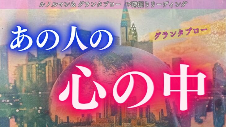 【激白】あの人の心の中✨ グランタブローでお相手の心の中を大展開  お相手の気持ちが分からなくて不安な方に絶対見て欲しい✨ タロット ルノルマンカード、グランタブローで深掘りリーディング