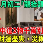 風水大師警告：2月初二「龍抬頭」，家中這2物千萬別動，動了財運盡失，災禍連連 | 好東西 佛說  #運勢 #佛教 #佛說 #因果