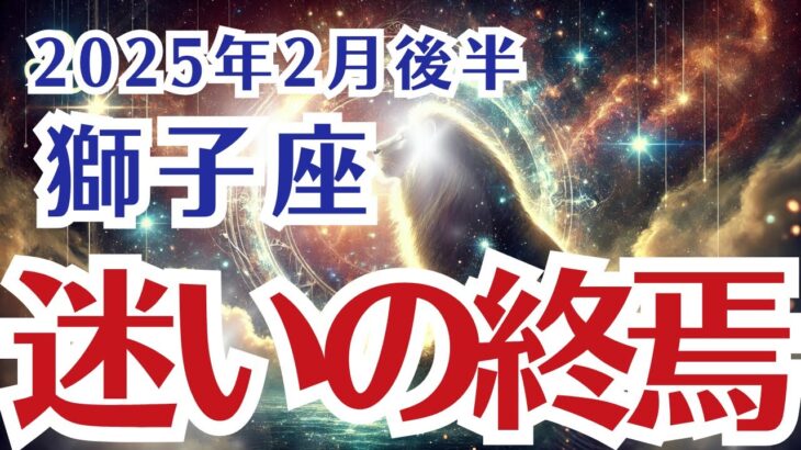 【獅子座】しし座の2月後半の運勢〜迷いの終焉…宇宙があなたに送るメッセージ〜