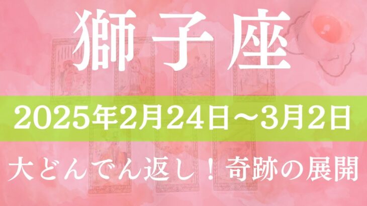 【 しし座 ♌ 】週間リーディング( 2025年 2月24日の週)大どんでん返し！奇跡の展開 獅子座 タロット占い