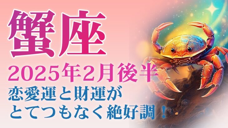 2025年2月後半の蟹座 (かに座)の運勢　恋愛運と財運がとてつもなく絶好調！新たな出会いと成功のチャンス！