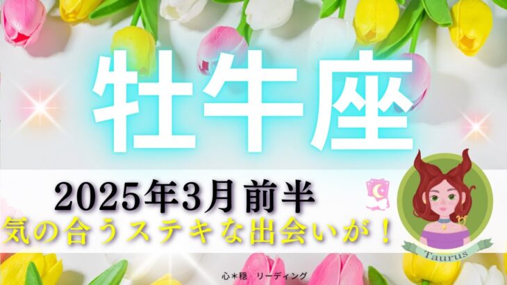 【おうし座3月前半】気の合うステキな出会いが🧚🏻‍♀️🌈牡牛座さんのかっこいい姿も‼️心のワクワクが重要🏵️