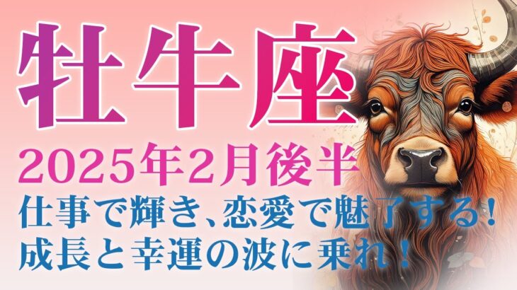 2025年2月後半の牡牛座 (おうし座)の運勢　仕事で輝き、恋愛で魅了する！成長と幸運の波に乗れ！