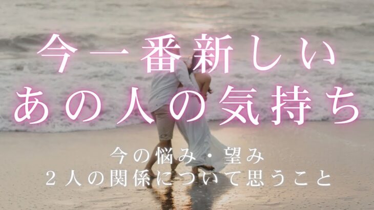 今一番新しいあの人の気持ち。今の悩み、望み、2人の関係について思うこと。 【 恋愛・タロット・オラクル・占い 】