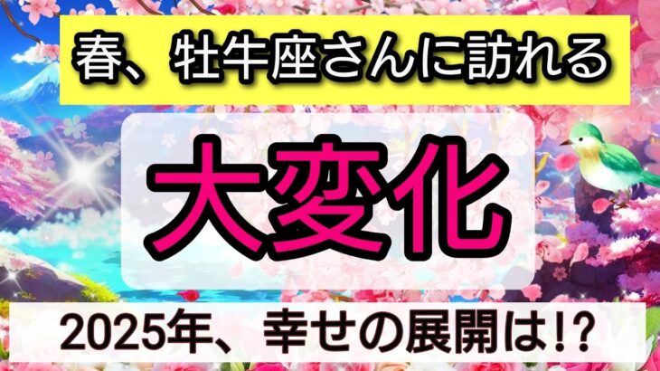 牡牛座【春に訪れる大変化】激変！2025年の春に起きる幸せの展開🌟仕事、金運、恋愛、人間関係、魂のステージどうなるの？🌸幸せを呼び込む！開運リーディング💖