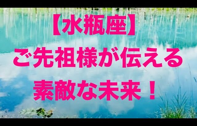 水瓶座♒️ ご先祖様が伝えたい素敵な未来💓🤩👏